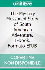 The Mystery MessageA Story of South American Adventure. E-book. Formato EPUB ebook di T.C. Bridges