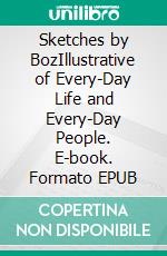 Sketches by BozIllustrative of Every-Day Life and Every-Day People. E-book. Formato EPUB ebook