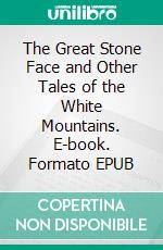 The Great Stone Face and Other Tales of the White Mountains. E-book. Formato EPUB ebook