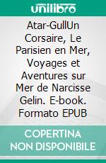 Atar-GullUn Corsaire, Le Parisien en Mer, Voyages et Aventures sur Mer de Narcisse Gelin. E-book. Formato EPUB ebook di Eugène Sue