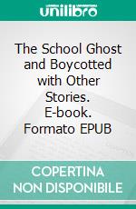 The School Ghost and Boycotted with Other Stories. E-book. Formato EPUB ebook di Talbot Baines Reed