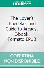 The Lover’s Baedeker and Guide to Arcady. E-book. Formato EPUB ebook