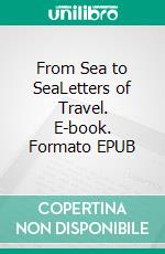 From Sea to SeaLetters of Travel. E-book. Formato EPUB ebook