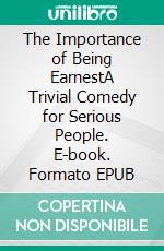 The Importance of Being EarnestA Trivial Comedy for Serious People. E-book. Formato EPUB ebook