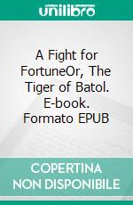 A Fight for FortuneOr, The Tiger of Batol. E-book. Formato EPUB ebook di T.C. Bridges