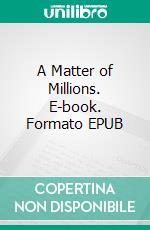 A Matter of Millions. E-book. Formato EPUB ebook di Anna Katharine Green