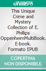 This Unique Crime and Mystery Collection of E. Phillips OppenheimMultiBook. E-book. Formato EPUB ebook