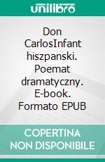 Don CarlosInfant hiszpanski. Poemat dramatyczny. E-book. Formato EPUB ebook di Fryderyk Schiller