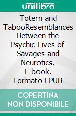 Totem and TabooResemblances Between the Psychic Lives of Savages and Neurotics. E-book. Formato EPUB ebook