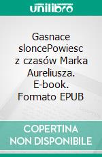 Gasnace sloncePowiesc z czasów Marka Aureliusza. E-book. Formato EPUB ebook di Teodor Jeske-Choinski