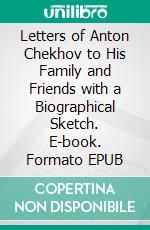 Letters of Anton Chekhov to His Family and Friends with a Biographical Sketch. E-book. Formato EPUB ebook