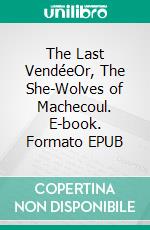 The Last VendéeOr, The She-Wolves of Machecoul. E-book. Formato EPUB ebook di Alexandre Dumas