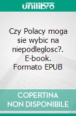 Czy Polacy moga sie wybic na niepodleglosc?. E-book. Formato EPUB ebook