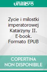 Zycie i milostki imperatorowej Katarzyny II. E-book. Formato EPUB ebook di Stanislaw Antoni Wotowski