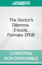 The Doctor’s Dilemma. E-book. Formato EPUB ebook