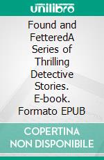 Found and FetteredA Series of Thrilling Detective Stories. E-book. Formato EPUB ebook di Dick Donovan