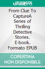 From Clue To CaptureA Series of Thrilling Detective Stories. E-book. Formato EPUB ebook di Dick Donovan