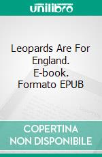 Leopards Are For England. E-book. Formato EPUB ebook di Henry Bedford-Jones