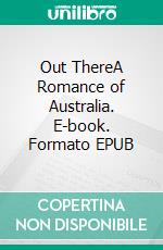 Out ThereA Romance of Australia. E-book. Formato EPUB ebook di Dick Donovan