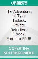 The Adventures of Tyler Tatlock, Private Detective. E-book. Formato EPUB ebook di Dick Donovan