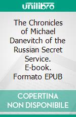 The Chronicles of Michael Danevitch of the Russian Secret Service. E-book. Formato EPUB ebook