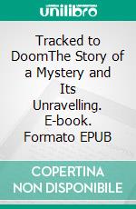 Tracked to DoomThe Story of a Mystery and Its Unravelling. E-book. Formato EPUB ebook di Dick Donovan