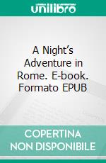 A Night’s Adventure in Rome. E-book. Formato EPUB ebook di William Harrison Ainsworth