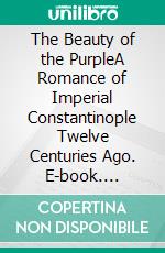 The Beauty of the PurpleA Romance of Imperial Constantinople Twelve Centuries Ago. E-book. Formato EPUB ebook