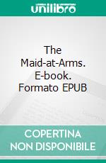 The Maid-at-Arms. E-book. Formato EPUB ebook di Robert W. Chambers