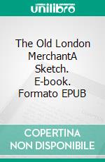 The Old London MerchantA Sketch. E-book. Formato EPUB ebook