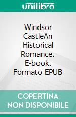 Windsor CastleAn Historical Romance. E-book. Formato EPUB ebook