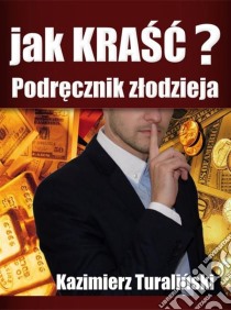 Jak krasc?Podrecznik zlodzieja. E-book. Formato EPUB ebook di Kazimierz Turalinski