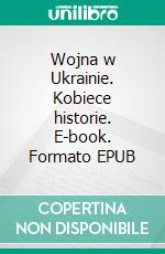 Wojna w Ukrainie. Kobiece historie. E-book. Formato EPUB ebook