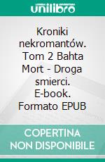 Kroniki nekromantów. Tom 2 Bahta Mort - Droga smierci. E-book. Formato EPUB ebook