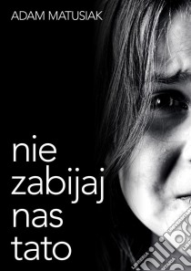 Nie zabijaj nas tato. E-book. Formato PDF ebook di Adam Matusiak