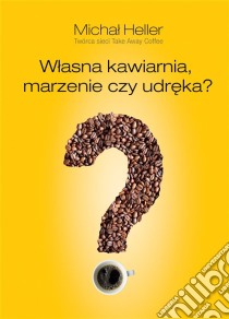 Wlasna kawiarnia. Marzenie czy udreka?. E-book. Formato EPUB ebook di Michal Heller