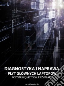 Diagnostyka i naprawa plyt glównych laptopów. Podstawy, metody, przyklady.. E-book. Formato EPUB ebook di Sebastian Kiek