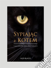 Sypiajac z kotem: Tajemnice felinoterapii. E-book. Formato EPUB ebook di Alex Black