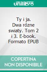 Ty i ja. Dwa rózne swiaty. Tom 2 i 3. E-book. Formato EPUB