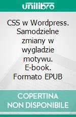 CSS w Wordpress. Samodzielne zmiany w wygladzie motywu. E-book. Formato EPUB ebook di Gosciniak Ola