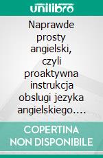 Naprawde prosty angielski, czyli proaktywna instrukcja obslugi jezyka angielskiego. E-book. Formato Mobipocket