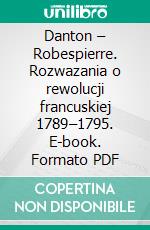 Danton – Robespierre. Rozwazania o rewolucji francuskiej 1789–1795. E-book. Formato PDF ebook di Piotr Kotlarz