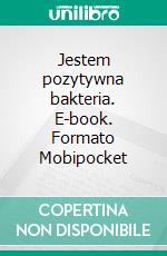 Jestem pozytywna bakteria. E-book. Formato Mobipocket ebook