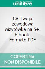 CV Twoja zawodowa wizytówka na 5+. E-book. Formato PDF ebook di Hanna Manczak-Jankiewicz