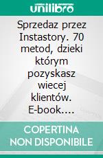 Sprzedaz przez Instastory. 70 metod, dzieki którym pozyskasz wiecej klientów. E-book. Formato EPUB ebook