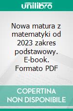 Nowa matura z matematyki od 2023 zakres podstawowy. E-book. Formato PDF ebook