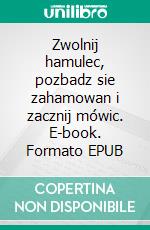 Zwolnij hamulec, pozbadz sie zahamowan i zacznij mówic. E-book. Formato EPUB ebook