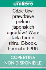 Gdzie tkwi prawdziwe piekno japonskich ogrodów? Ware tada taru o shiru. E-book. Formato EPUB ebook