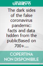 The dark sides of the false coronavirus pandemic: facts and data hidden from the publicBased on 700+ scientific publications. E-book. Formato EPUB