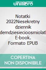 Notatki 2022Niesekretny dziennik siedemdziesiecioosmiolatka. E-book. Formato EPUB ebook